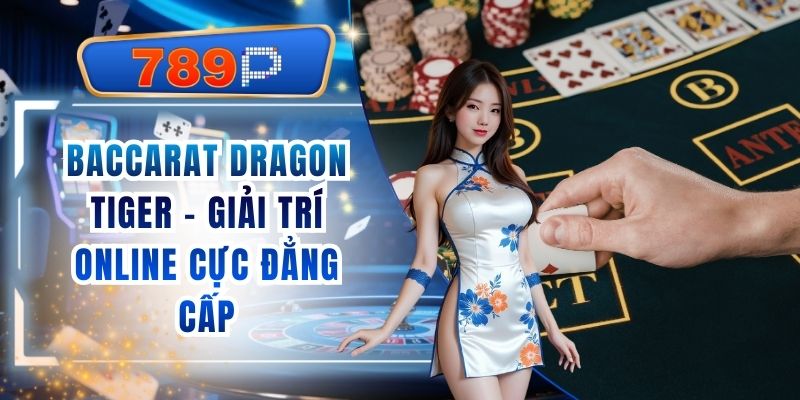 Baccarat Dragon Tiger 789P - Giải Trí Online Cực Đẳng Cấp
