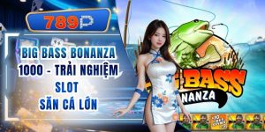 Big Bass Bonanza 1000 789P – Trải Nghiệm Slot Săn Cá Lớn