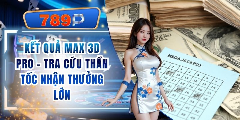 Kết Quả Max 3D Pro 789P - Tra Cứu Thần Tốc