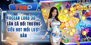 Ocean Lord 3D 789P - Săn Cá Đổi Thưởng Siêu Hot Mỗi Lượt Bắn