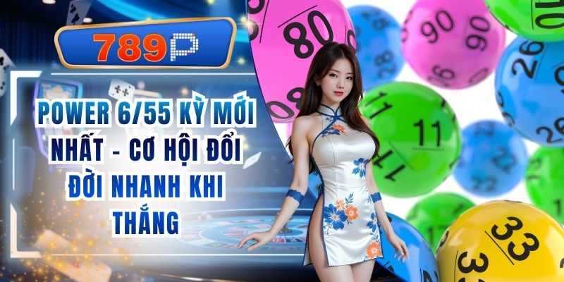 Power 6/55 Kỳ Mới Nhất 789P - Cơ Hội Đổi Đời Nhanh