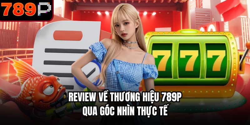 Review về thương hiệu 789P qua góc nhìn thực tế