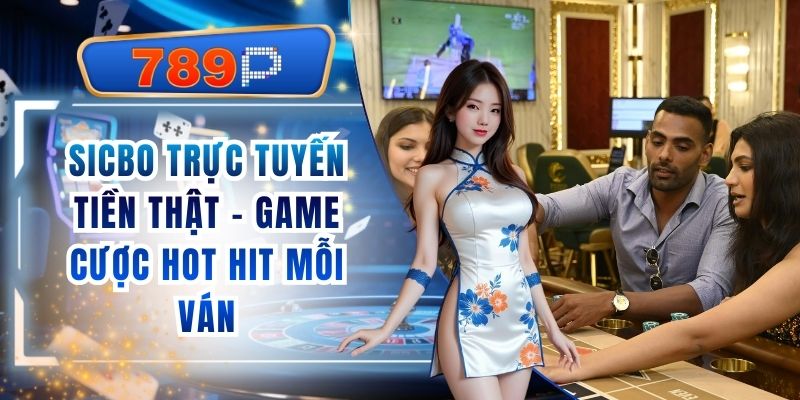 Sicbo Trực Tuyến Tiền Thật 789P - Game Cược Hot Hit