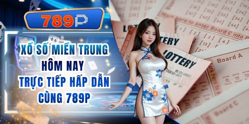 Xổ Số Miền Trung Hôm Nay Trực Tiếp Hấp Dẫn Cùng 789P